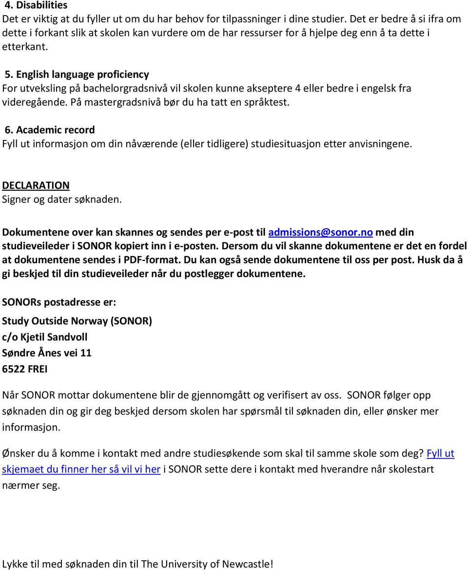 English language proficiency For utveksling på bachelorgradsnivå vil skolen kunne akseptere 4 eller bedre i engelsk fra videregående. På mastergradsnivå bør du ha tatt en språktest. 6.