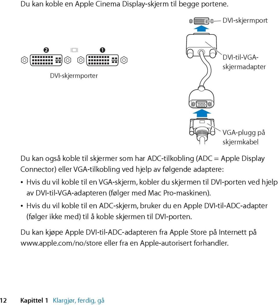 VGA-tilkobling ved hjelp av følgende adaptere: Â Hvis du vil koble til en VGA-skjerm, kobler du skjermen til DVI-porten ved hjelp av DVI-til-VGA-adapteren (følger med Mac