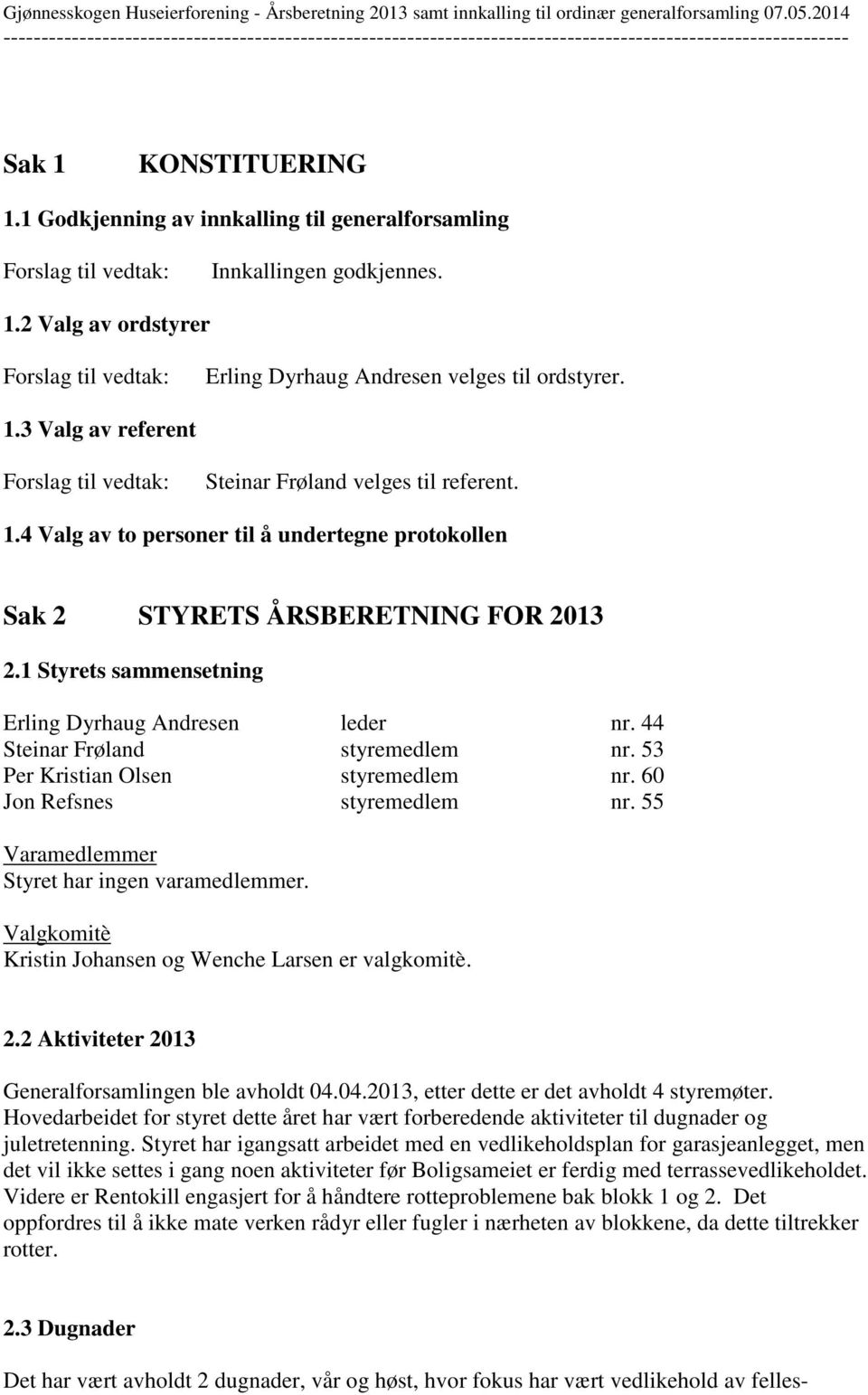 53 Per Kristian Olsen styremedlem nr. 60 Jon Refsnes styremedlem nr. 55 Varamedlemmer Styret har ingen varamedlemmer. Valgkomitè Kristin Johansen og Wenche Larsen er valgkomitè. 2.