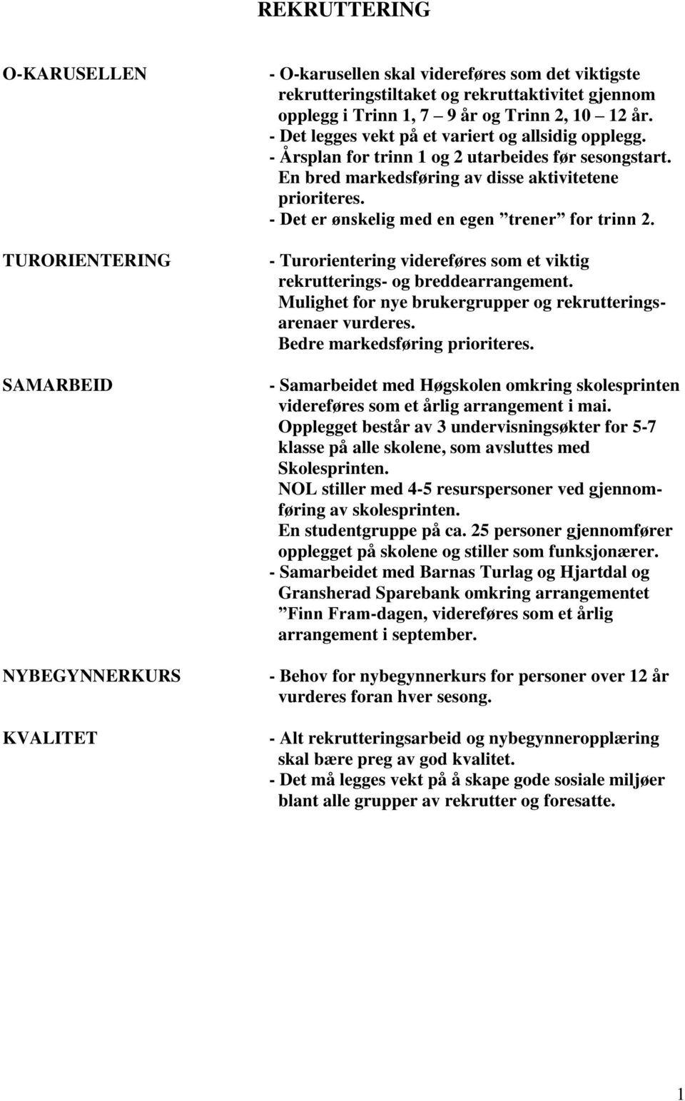 - Det er ønskelig med en egen trener for trinn 2. - Turorientering videreføres som et viktig rekrutterings- og breddearrangement. Mulighet for nye brukergrupper og rekrutteringsarenaer vurderes.