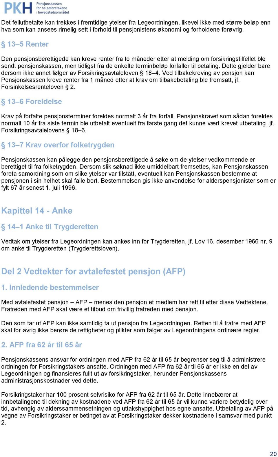 Dette gjelder bare dersom ikke annet følger av Forsikringsavtaleloven 18 4. Ved tilbakekreving av pensjon kan Pensjonskassen kreve renter fra 1 måned etter at krav om tilbakebetaling ble fremsatt, jf.