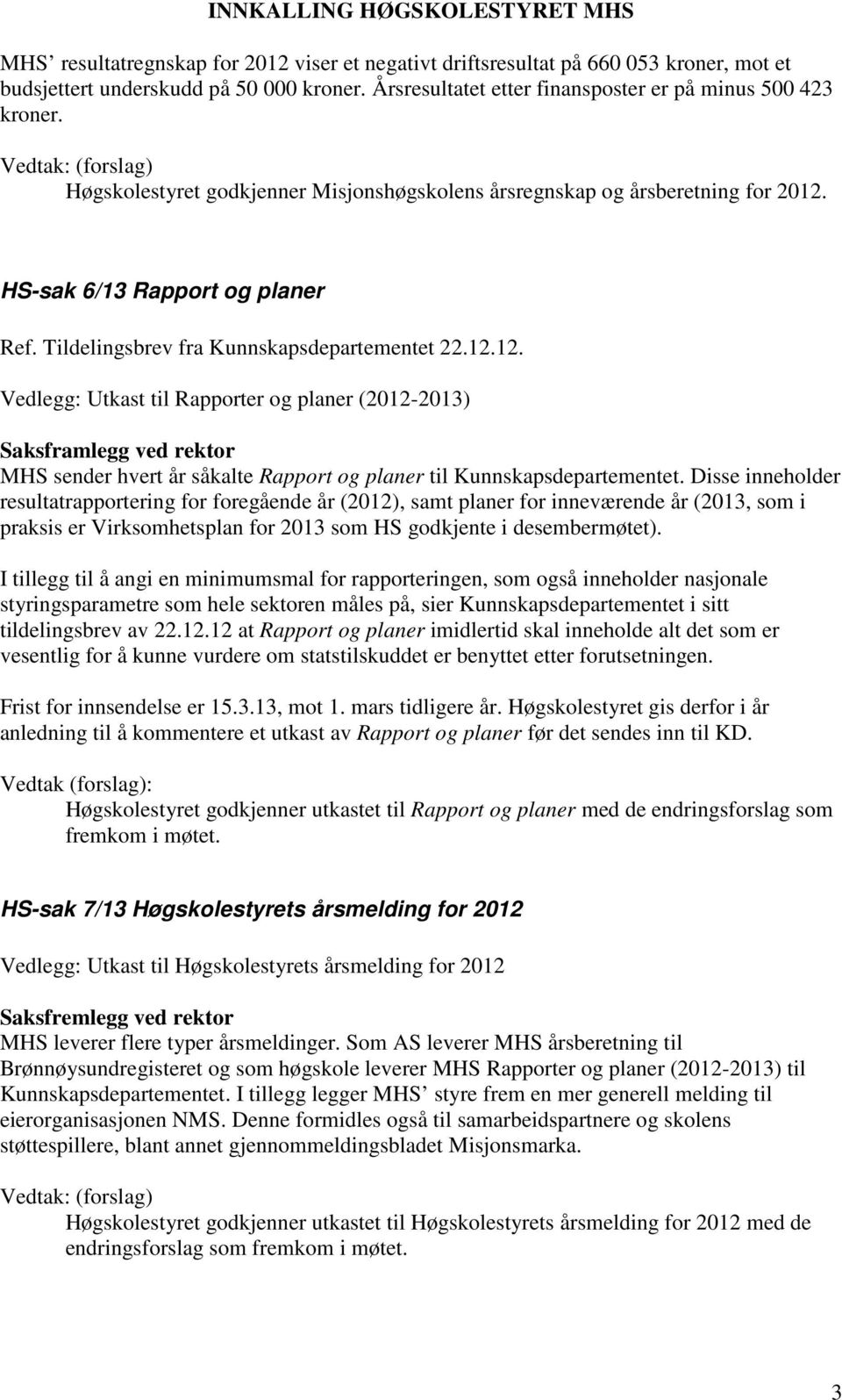 Disse inneholder resultatrapportering for foregående år (2012), samt planer for inneværende år (2013, som i praksis er Virksomhetsplan for 2013 som HS godkjente i desembermøtet).