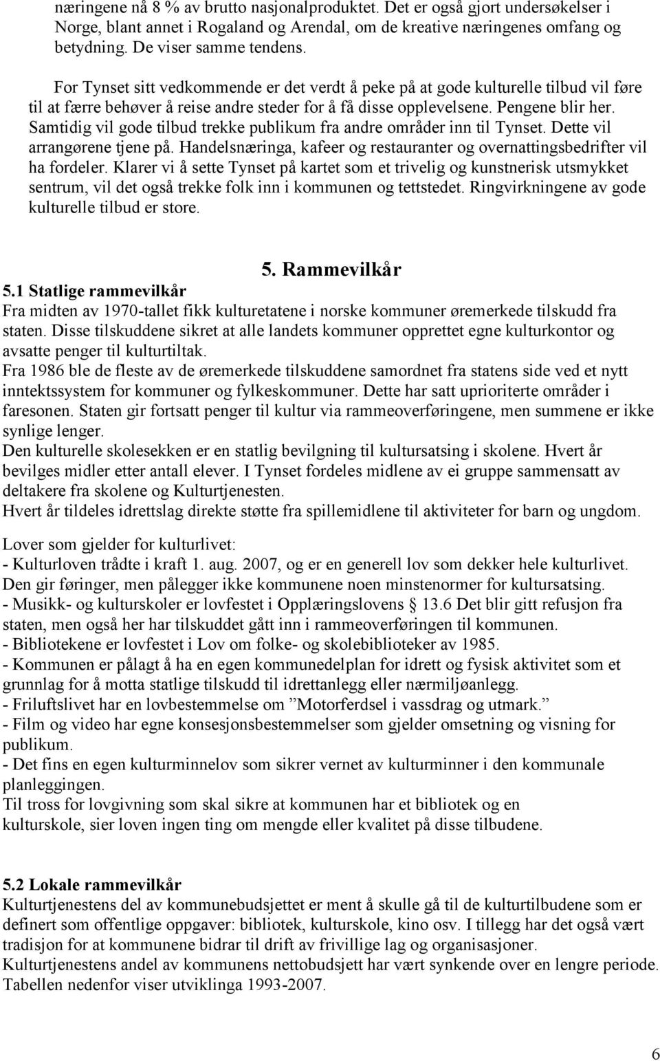 Samtidig vil gode tilbud trekke publikum fra andre områder inn til Tynset. Dette vil arrangørene tjene på. Handelsnæringa, kafeer og restauranter og overnattingsbedrifter vil ha fordeler.