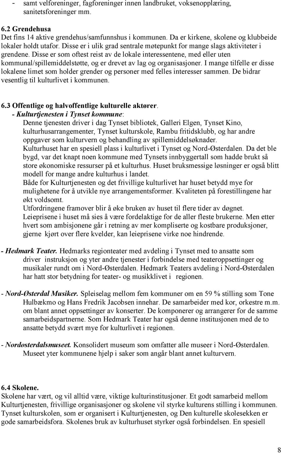 Disse er som oftest reist av de lokale interessentene, med eller uten kommunal/spillemiddelstøtte, og er drevet av lag og organisasjoner.