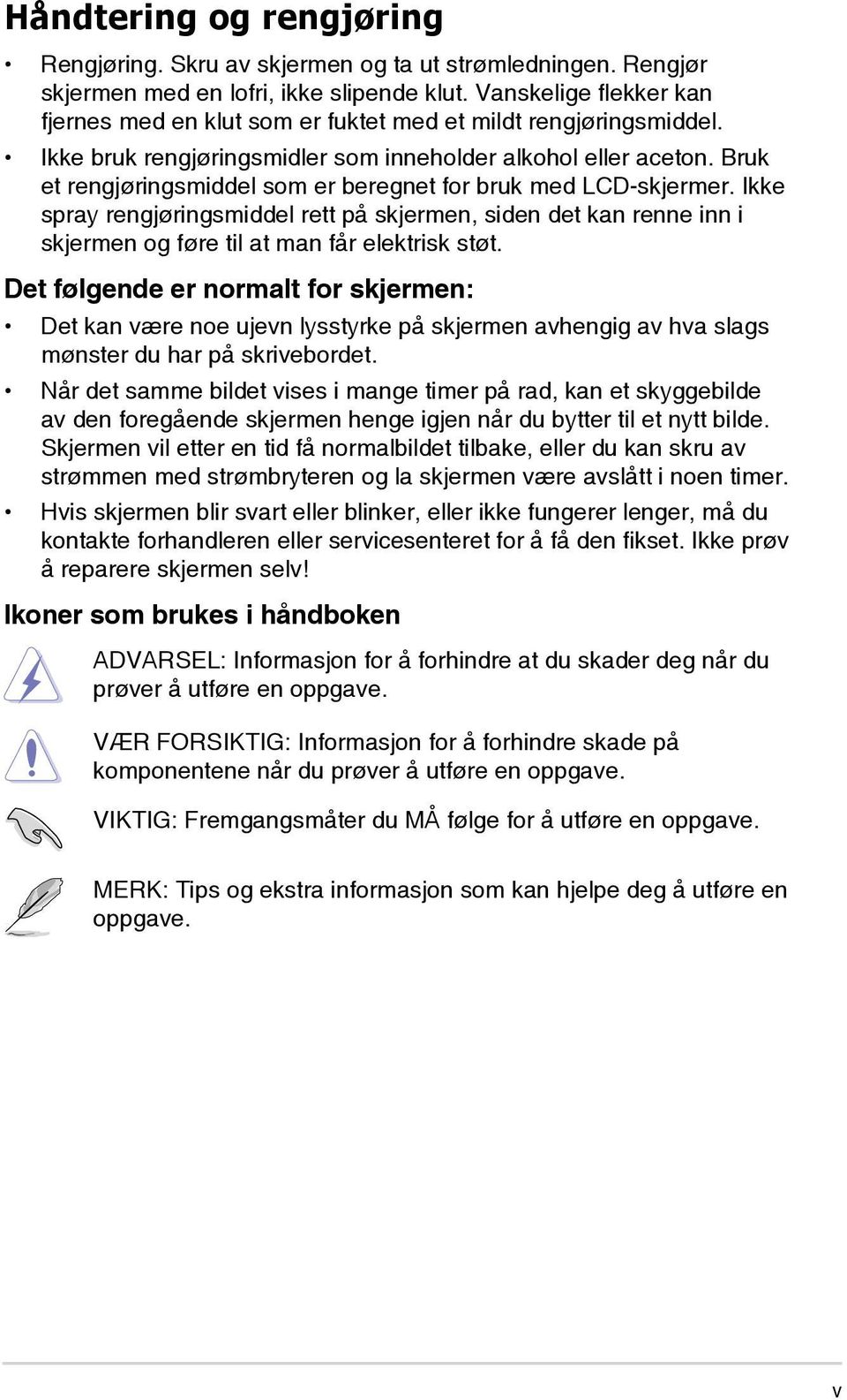 Bruk et rengjøringsmiddel som er beregnet for bruk med LCD-skjermer. Ikke spray rengjøringsmiddel rett på skjermen, siden det kan renne inn i skjermen og føre til at man får elektrisk støt.