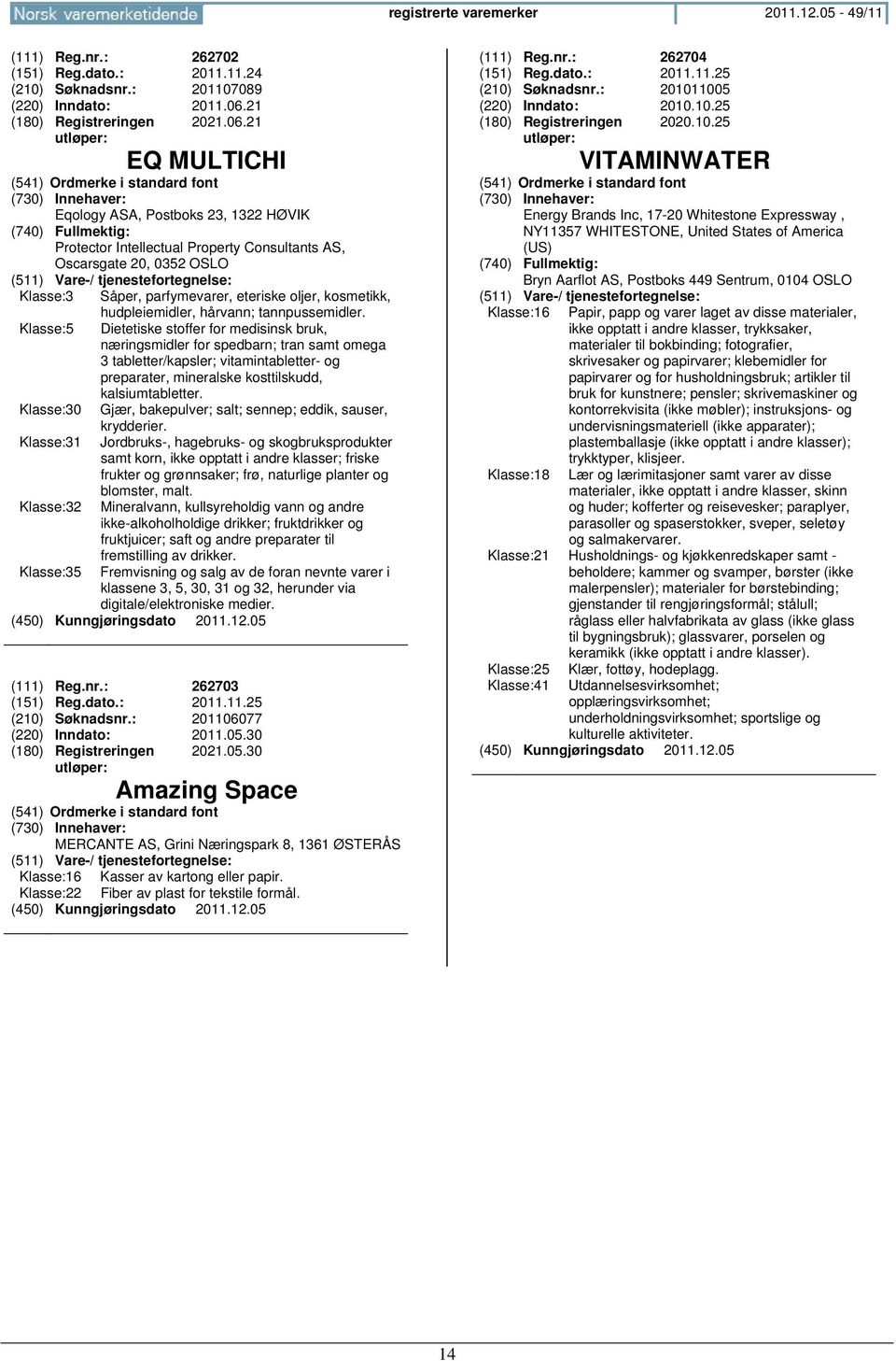 21 EQ MULTICHI (541) Ordmerke i standard font Eqology ASA, Postboks 23, 1322 HØVIK Protector Intellectual Property Consultants AS, Oscarsgate 20, 0352 OSLO Klasse:3 Såper, parfymevarer, eteriske