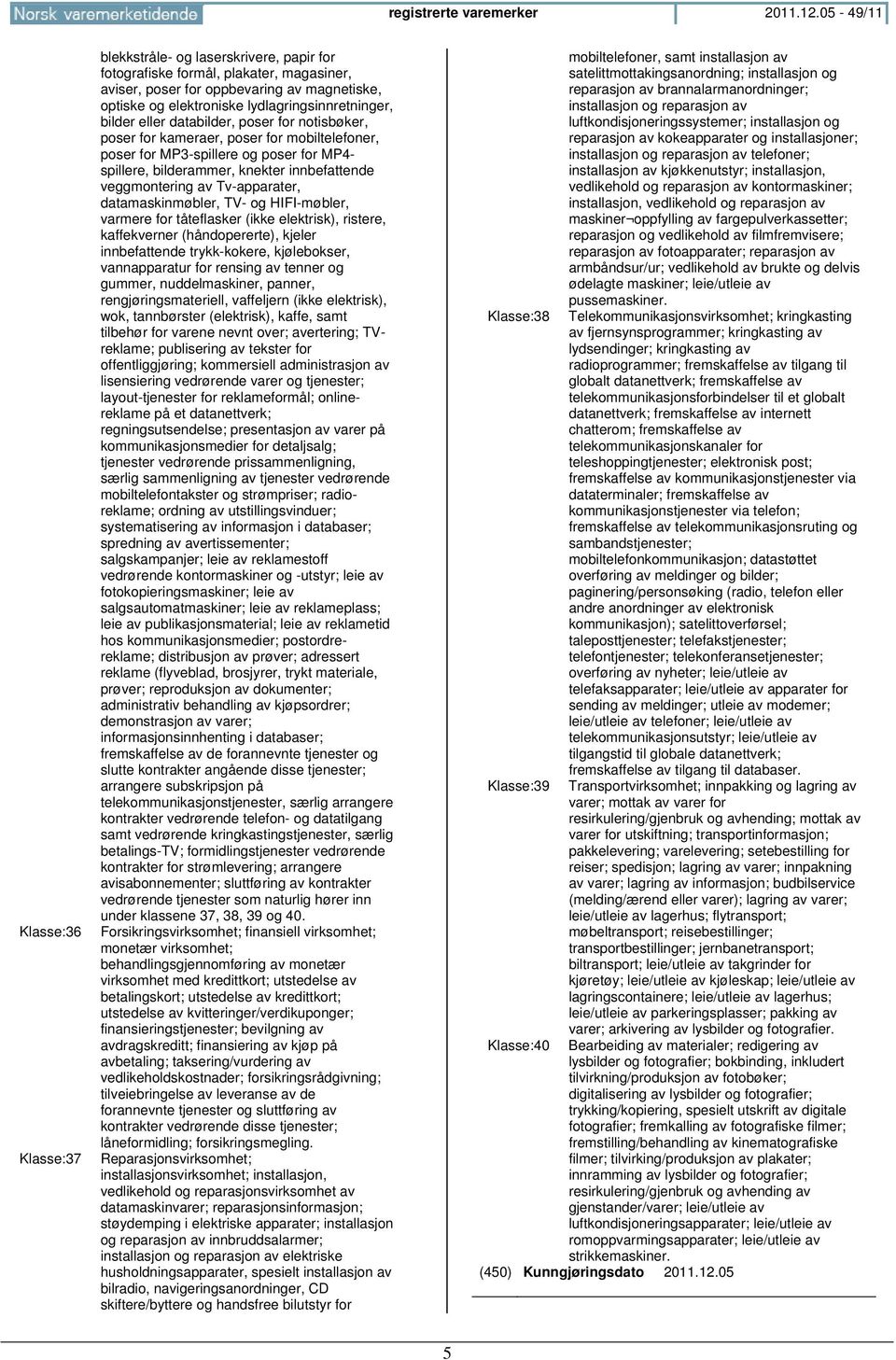 lydlagringsinnretninger, bilder eller databilder, poser for notisbøker, poser for kameraer, poser for mobiltelefoner, poser for MP3-spillere og poser for MP4- spillere, bilderammer, knekter