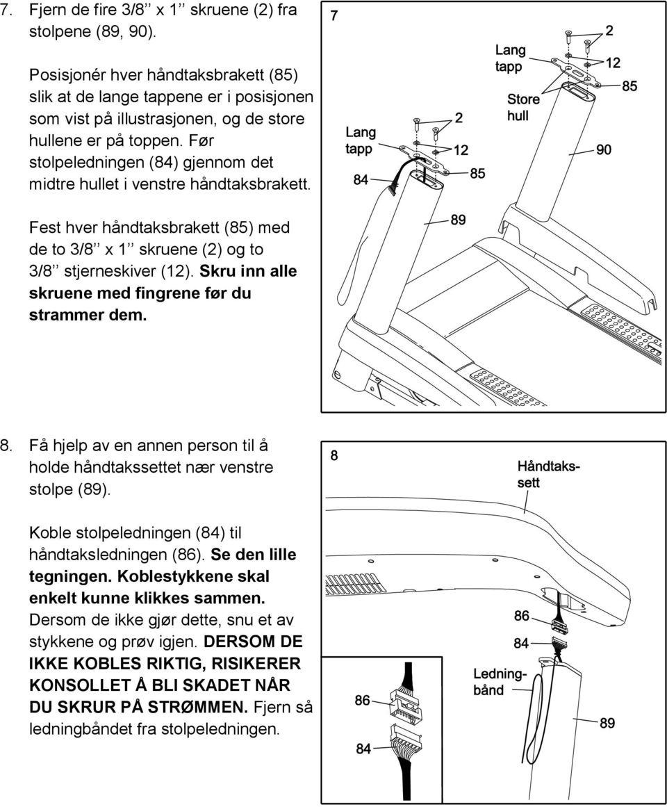 Skru inn alle skruene med fingrene før du strammer dem. 8. Få hjelp av en annen person til å holde håndtakssettet nær venstre stolpe (89). Koble stolpeledningen (84) til håndtaksledningen (86).