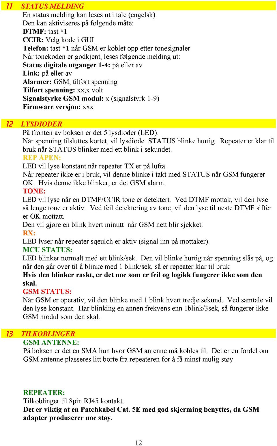 digitale utganger 1-4: på eller av Link: på eller av Alarmer: GSM, tilført spenning Tilført spenning: xx,x volt Signalstyrke GSM modul: x (signalstyrk 1-9) Firmware versjon: xxx 12 LYSDIODER På