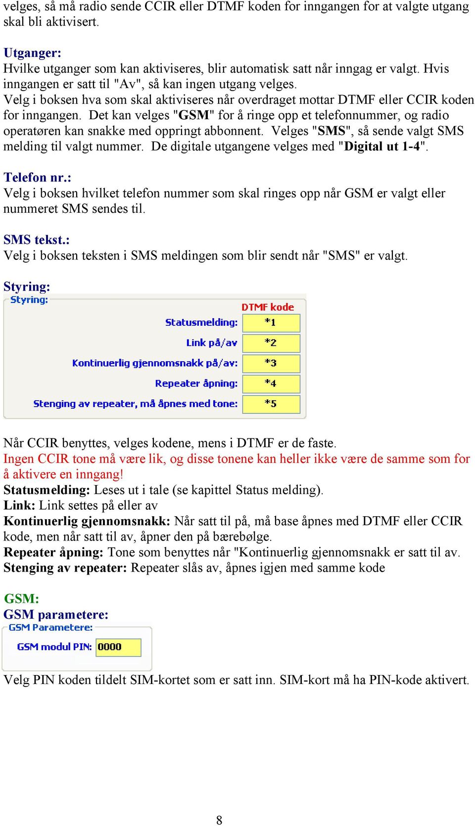 Det kan velges "GSM" for å ringe opp et telefonnummer, og radio operatøren kan snakke med oppringt abbonnent. Velges "SMS", så sende valgt SMS melding til valgt nummer.