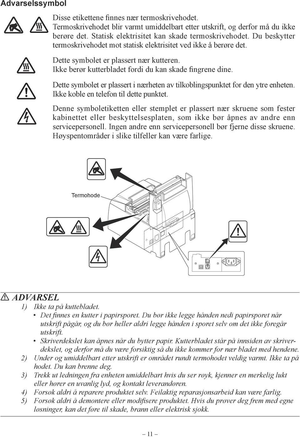 Dette symbolet er plassert i nærheten av tilkoblingspunktet for den ytre enheten. Ikke koble en telefon til dette punktet.