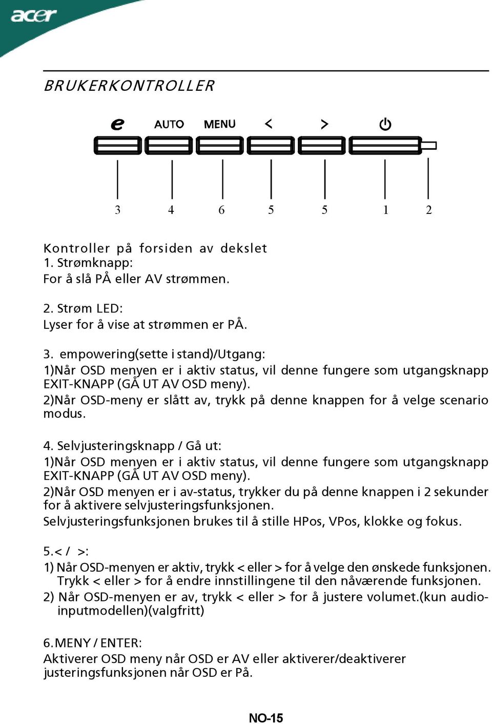 Selvjusteringsknapp / Gå ut: 1)Når OSD menyen er i aktiv status, vil denne fungere som utgangsknapp EXIT-KNAPP (GÅ UT AV OSD meny).