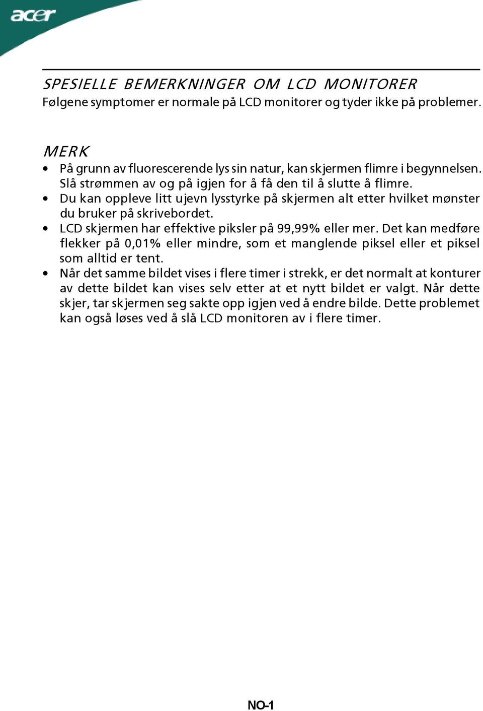 LCD skjermen har effektive piksler på 99,99% eller mer. Det kan medføre flekker på 0,01% eller mindre, som et manglende piksel eller et piksel som alltid er tent.