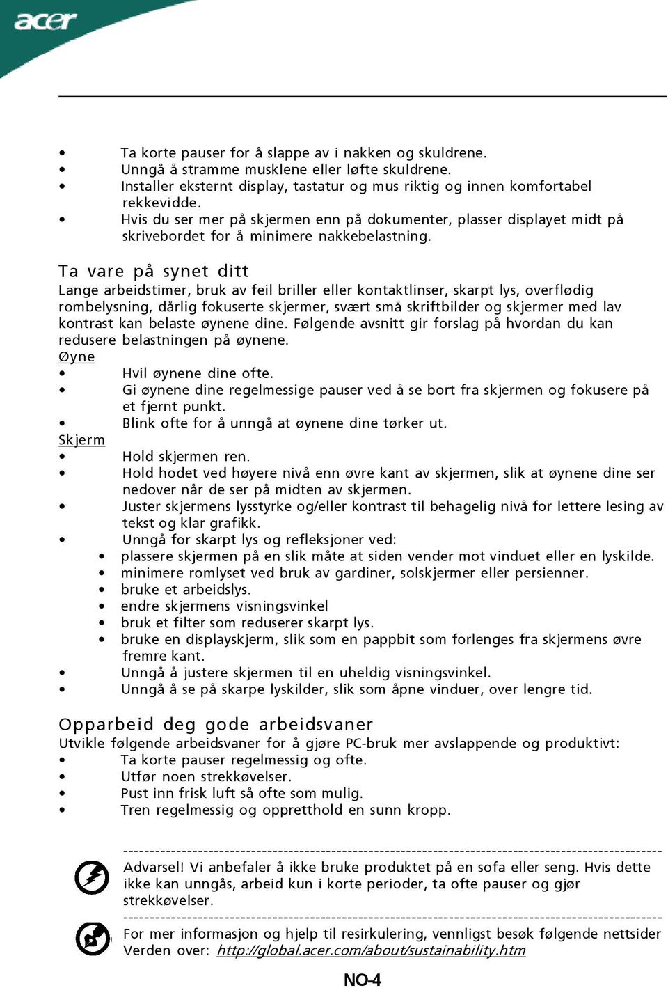 Ta vare på synet ditt Lange arbeidstimer, bruk av feil briller eller kontaktlinser, skarpt lys, overflødig rombelysning, dårlig fokuserte skjermer, svært små skriftbilder og skjermer med lav kontrast