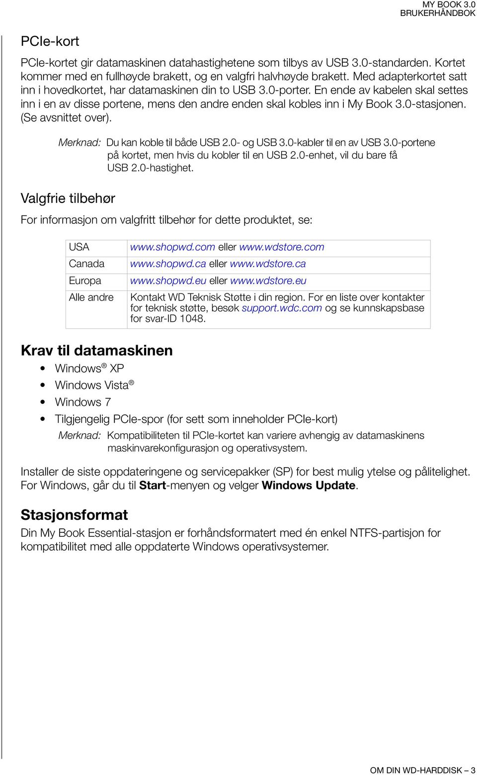 0-stasjonen. (Se avsnittet over). Merknad: Du kan koble til både USB 2.0- og USB 3.0-kabler til en av USB 3.0-portene på kortet, men hvis du kobler til en USB 2.0-enhet, vil du bare få USB 2.