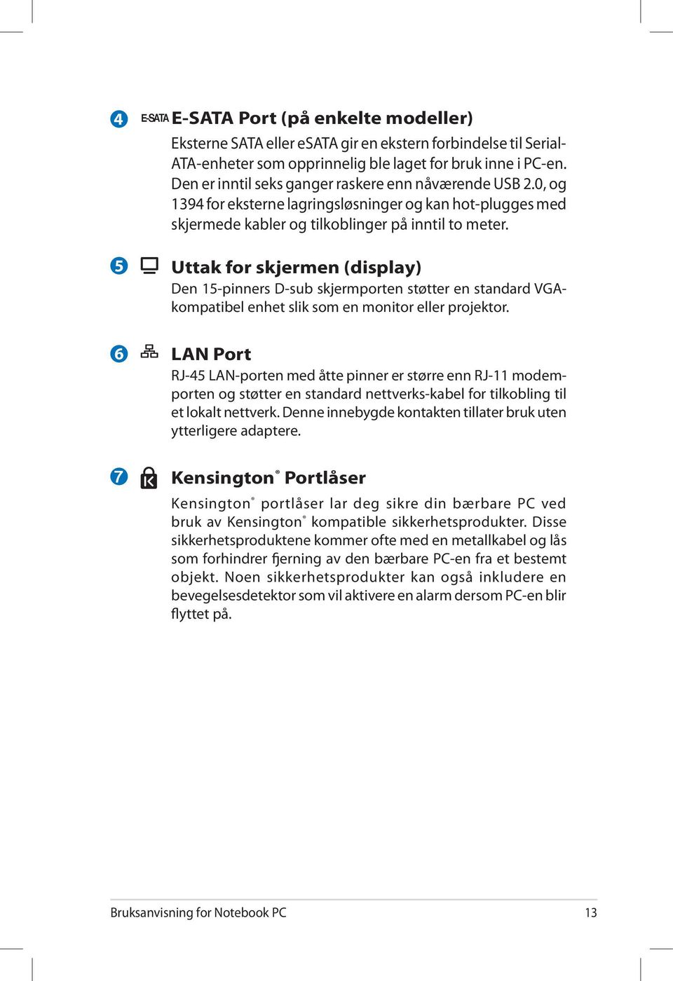 Uttak for skjermen (display) Den 15-pinners D-sub skjermporten støtter en standard VGAkompatibel enhet slik som en monitor eller projektor.