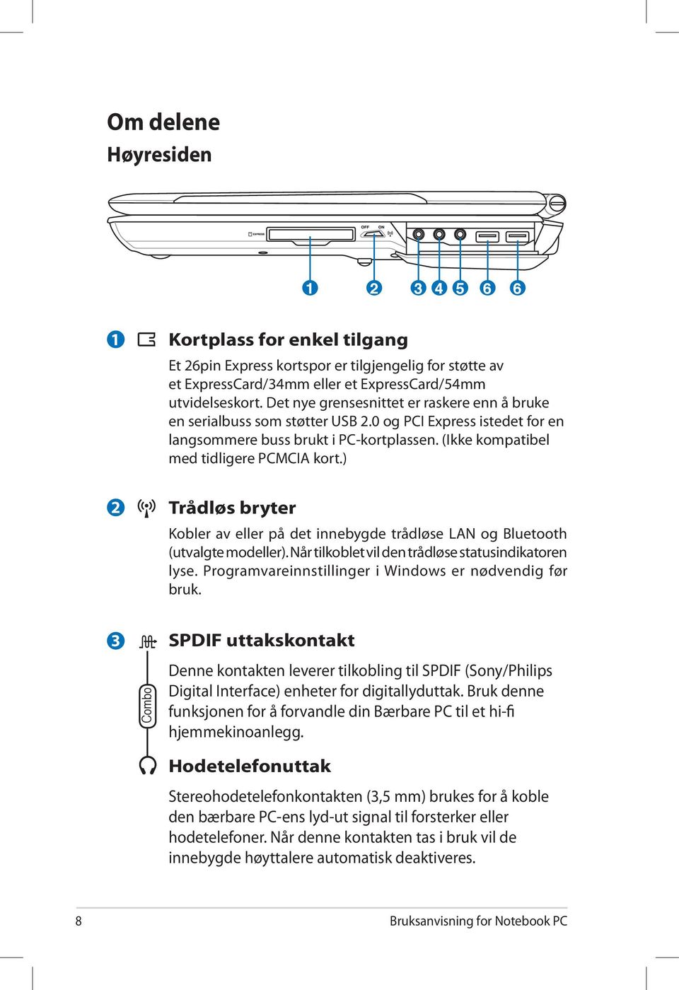 ) 2 Trådløs bryter Kobler av eller på det innebygde trådløse LAN og Bluetooth (utvalgte modeller). Når tilkoblet vil den trådløse statusindikatoren lyse.