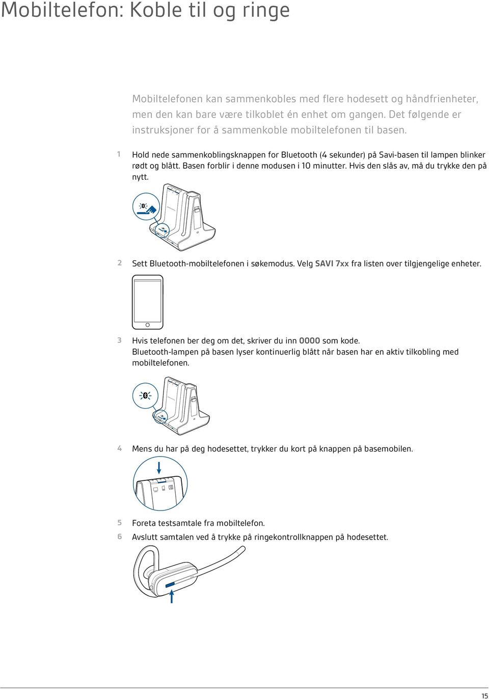 Basen forblir i denne modusen i 10 minutter. Hvis den slås av, må du trykke den på nytt. 2 Sett Bluetooth-mobiltelefonen i søkemodus. Velg SAVI 7xx fra listen over tilgjengelige enheter.