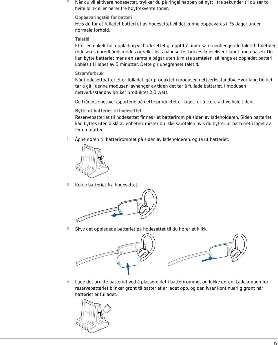 Taletid Etter en enkelt full opplading vil hodesettet gi opptil 7 timer sammenhengende taletid. Taletiden reduseres i bredbåndsmodus og/eller hvis håndsettet brukes konsekvent langt unna basen.