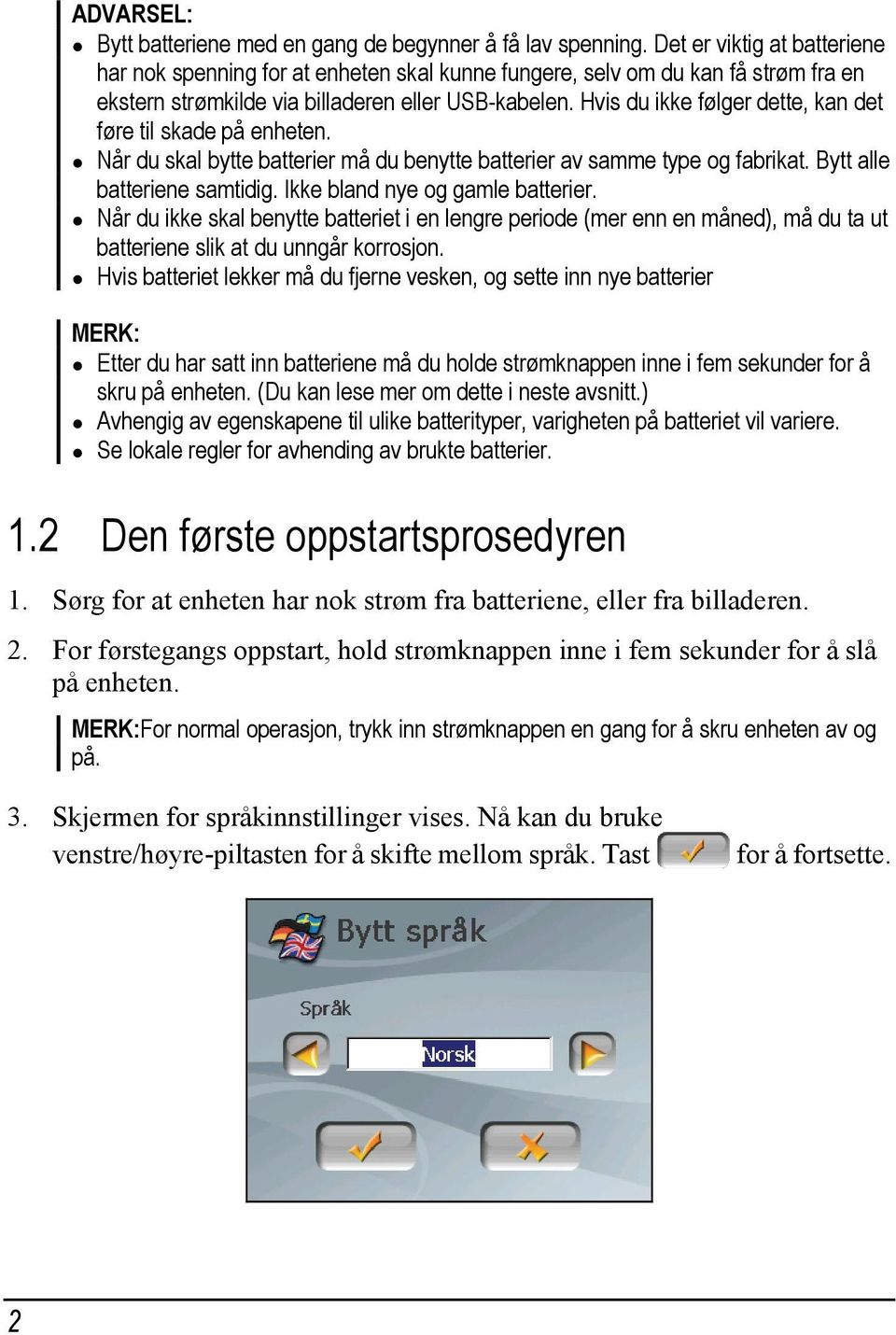 Hvis du ikke følger dette, kan det føre til skade på enheten. Når du skal bytte batterier må du benytte batterier av samme type og fabrikat. Bytt alle batteriene samtidig.