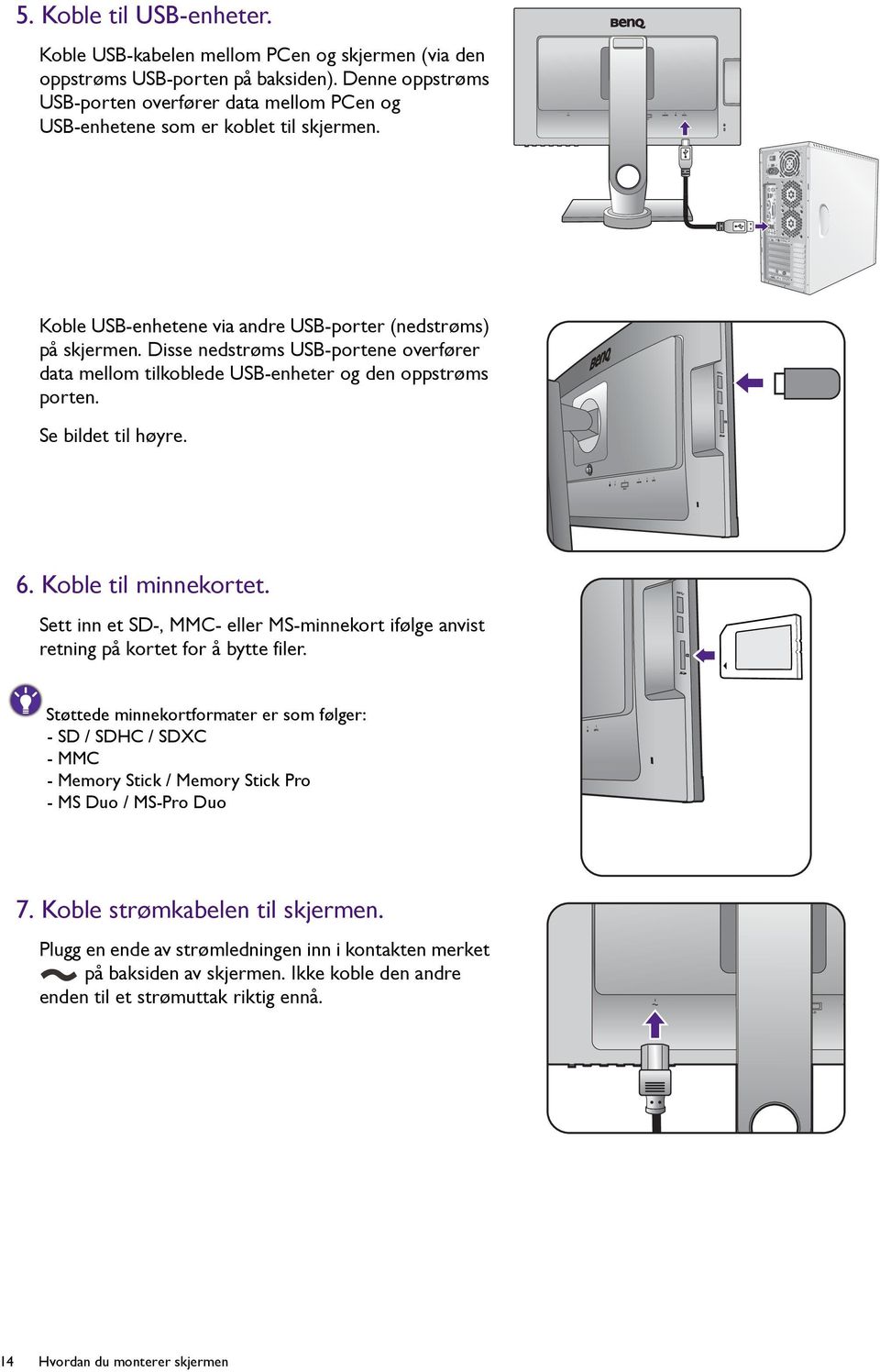 Disse nedstrøms USB-portene overfører data mellom tilkoblede USB-enheter og den oppstrøms porten. Se bildet til høyre. 6. Koble til minnekortet.