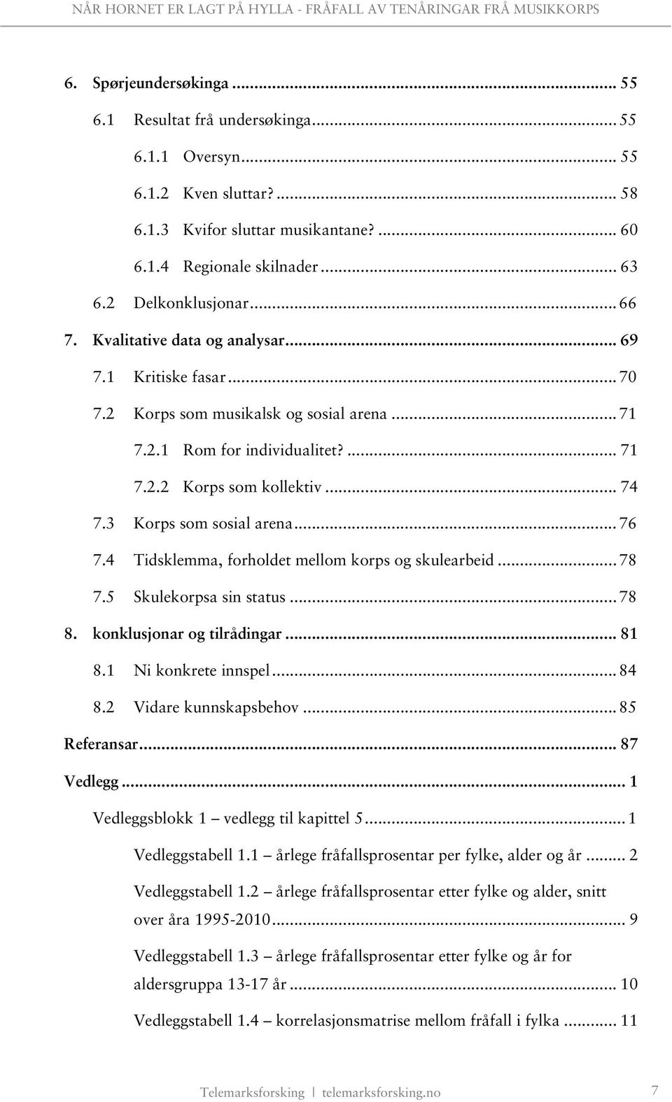 .. 74 7.3 Korps som sosial arena... 76 7.4 Tidsklemma, forholdet mellom korps og skulearbeid... 78 7.5 Skulekorpsa sin status... 78 8. konklusjonar og tilrådingar... 81 8.1 Ni konkrete innspel... 84 8.