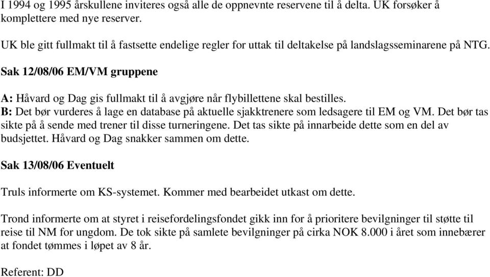 Sak 12/08/06 EM/VM gruppene A: Håvard og Dag gis fullmakt til å avgjøre når flybillettene skal bestilles. B: Det bør vurderes å lage en database på aktuelle sjakktrenere som ledsagere til EM og VM.