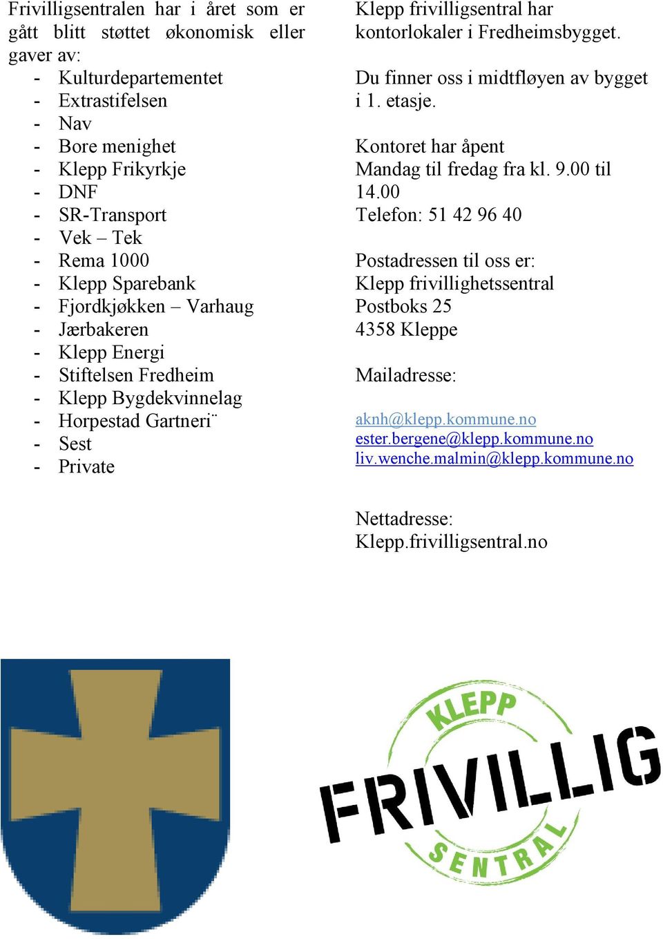 har kontorlokaler i Fredheimsbygget. Du finner oss i midtfløyen av bygget i 1. etasje. Kontoret har åpent Mandag til fredag fra kl. 9.00 til 14.