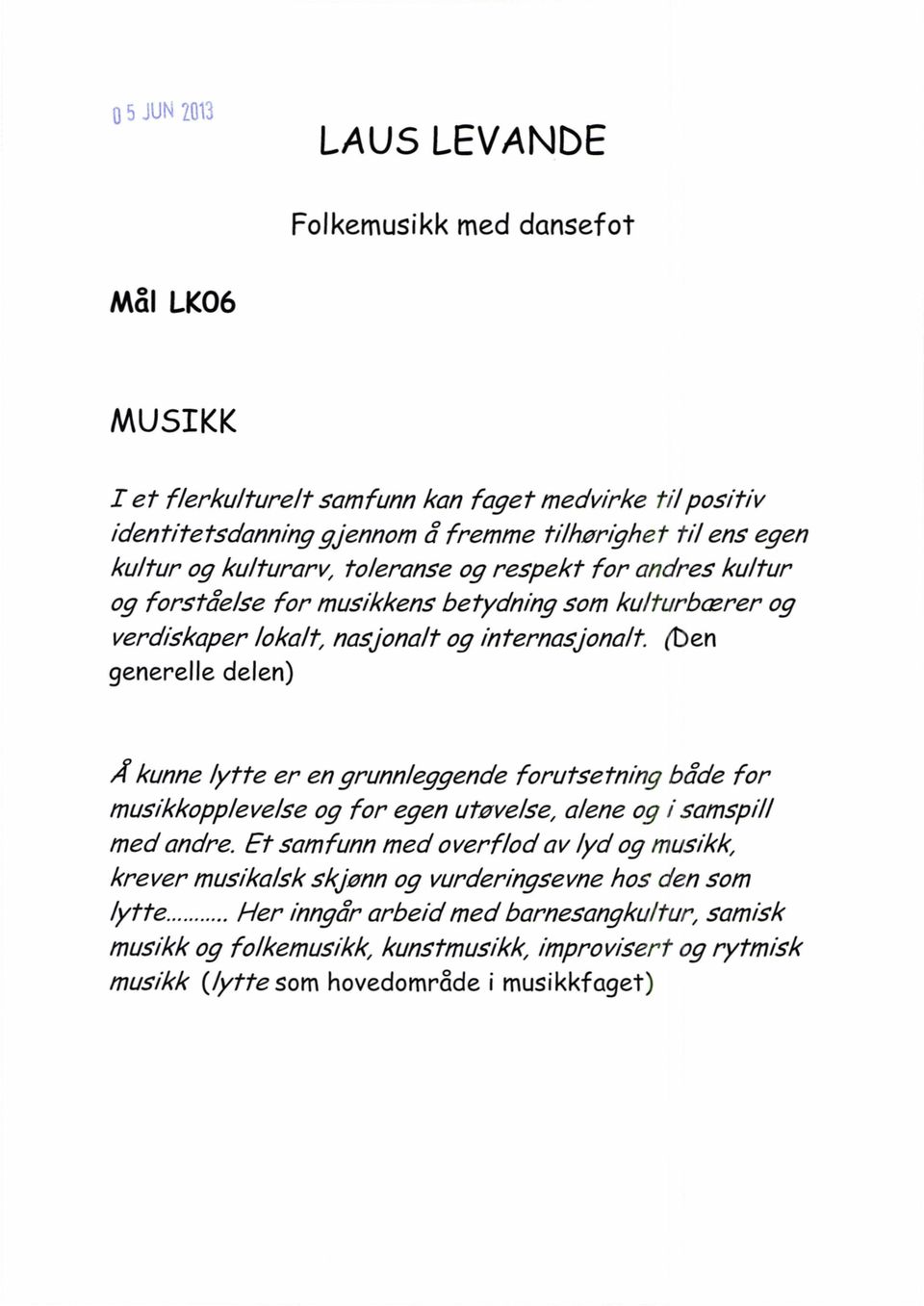 (ben generelle delen) i kunne lytte er en grunnleggende forutsetning både for musikkopplevelse og for egen utøvelse, alene og i samspill med andre.