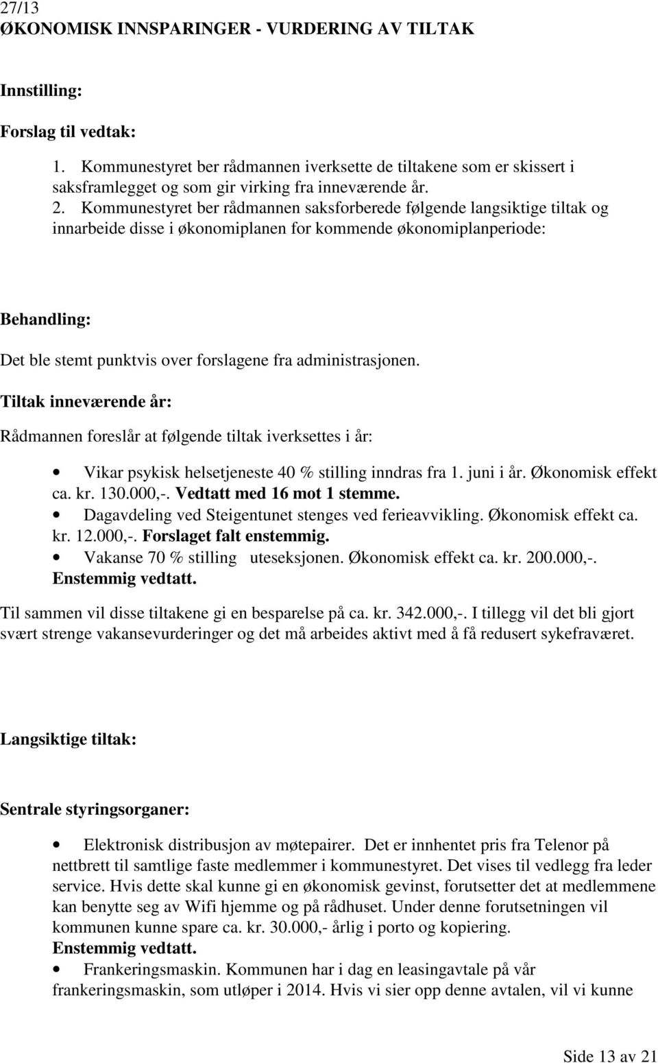 administrasjonen. Tiltak inneværende år: Rådmannen foreslår at følgende tiltak iverksettes i år: Vikar psykisk helsetjeneste 40 % stilling inndras fra 1. juni i år. Økonomisk effekt ca. kr. 130.000,-.