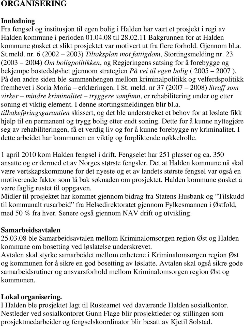 23 (2003 2004) Om boligpolitikken, og Regjeringens satsing for å forebygge og bekjempe bostedsløshet gjennom strategien På vei til egen bolig ( 2005 2007 ).