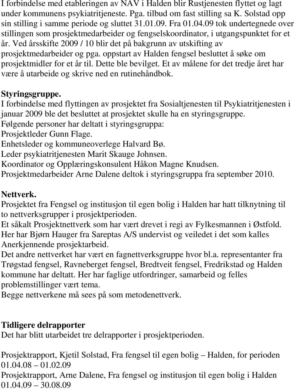 Ved årsskifte 2009 / 10 blir det på bakgrunn av utskifting av prosjektmedarbeider og pga. oppstart av Halden fengsel besluttet å søke om prosjektmidler for et år til. Dette ble bevilget.