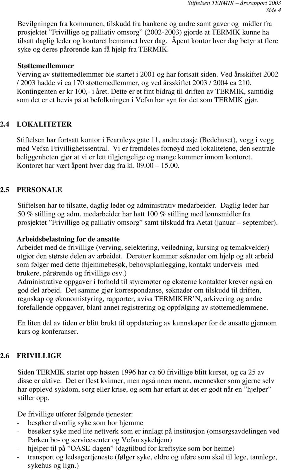 Ved årsskiftet 2002 / 2003 hadde vi ca 170 støttemedlemmer, og ved årsskiftet 2003 / 2004 ca 210. Kontingenten er kr 100,- i året.