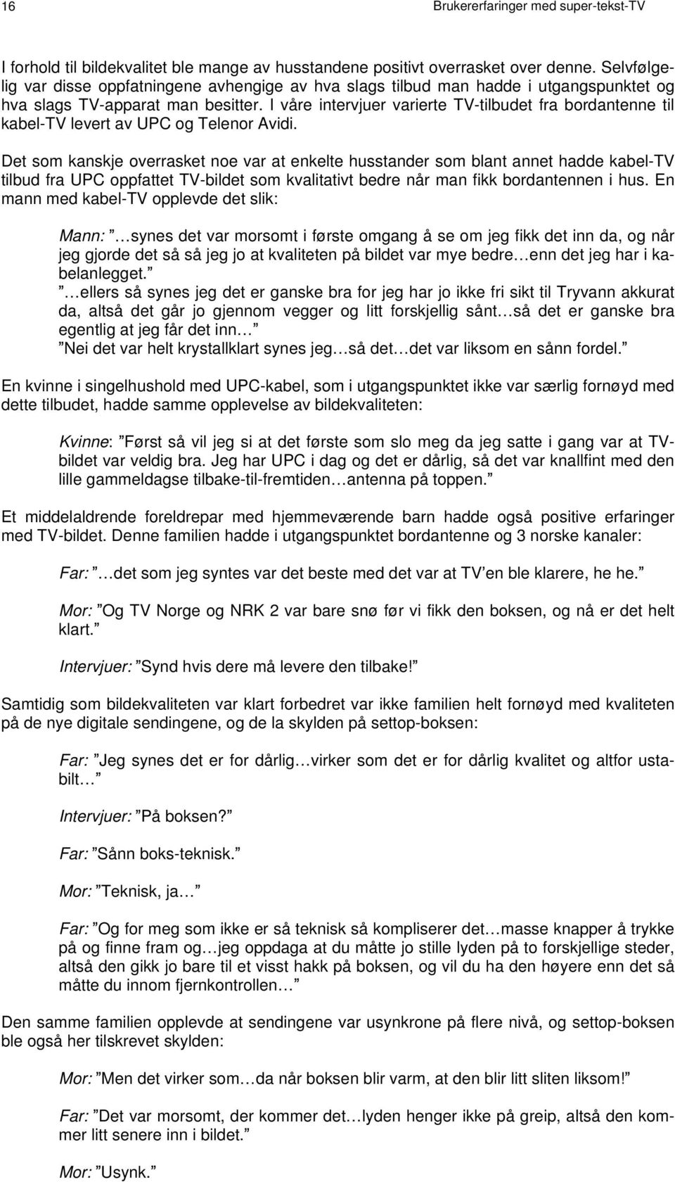 I våre intervjuer varierte TV-tilbudet fra bordantenne til kabel-tv levert av UPC og Telenor Avidi.