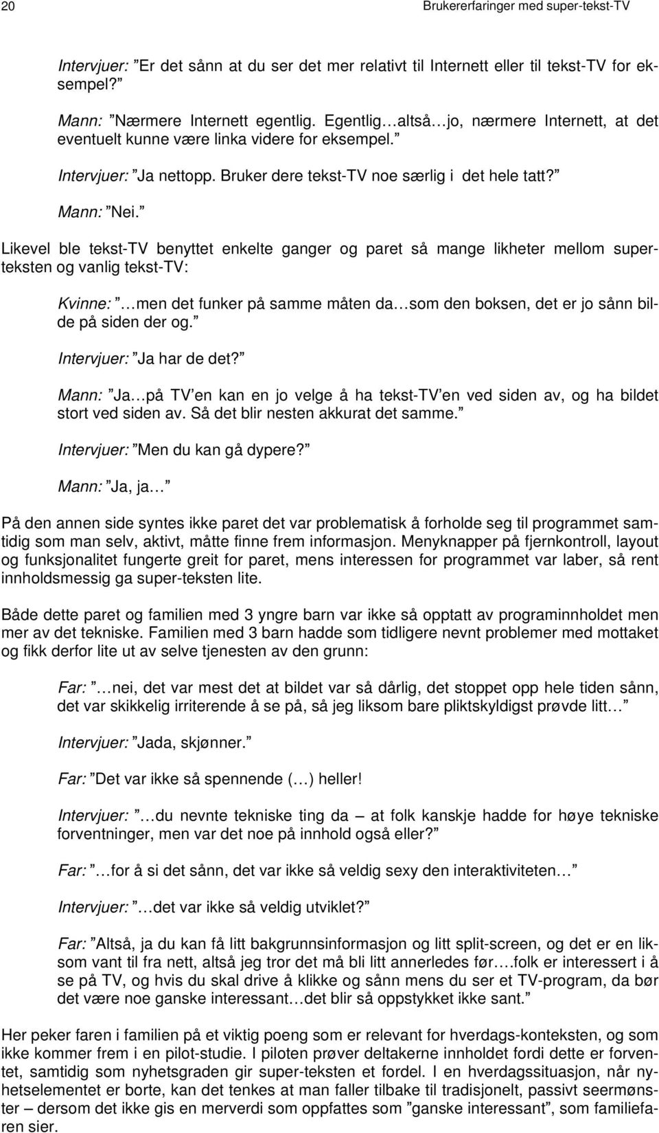 Likevel ble tekst-tv benyttet enkelte ganger og paret så mange likheter mellom superteksten og vanlig tekst-tv: Kvinne: men det funker på samme måten da som den boksen, det er jo sånn bilde på siden