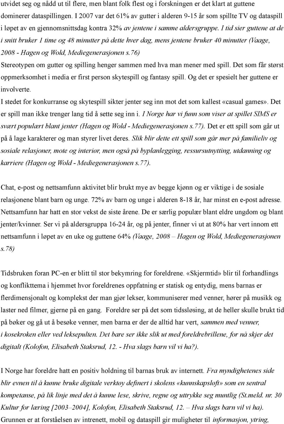 I tid sier guttene at de i snitt bruker 1 time og 48 minutter på dette hver dag, mens jentene bruker 40 minutter (Vaage, 2008 - Hagen og Wold, Mediegenerasjonen s.