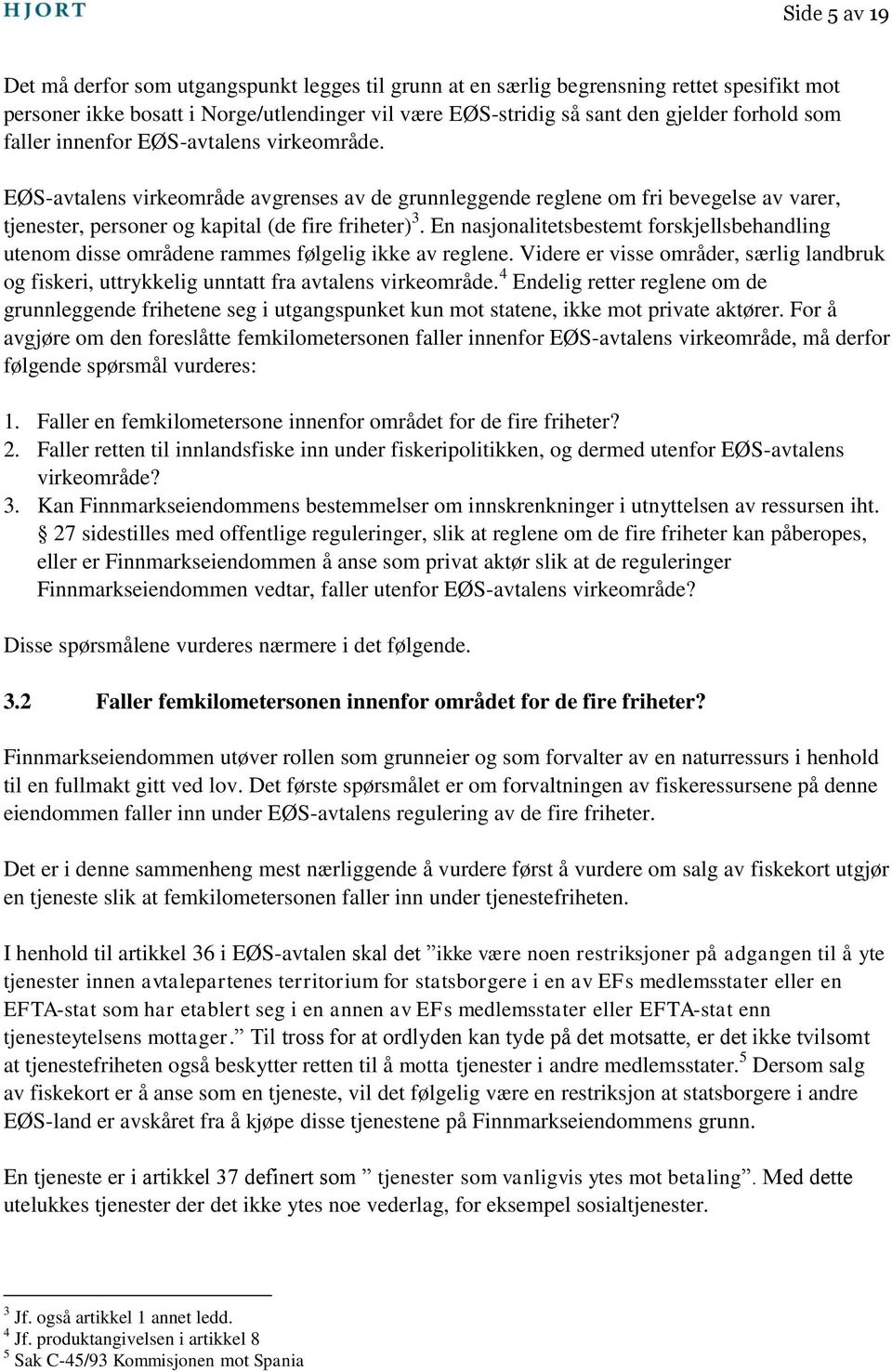 En nasjonalitetsbestemt forskjellsbehandling utenom disse områdene rammes følgelig ikke av reglene. Videre er visse områder, særlig landbruk og fiskeri, uttrykkelig unntatt fra avtalens virkeområde.