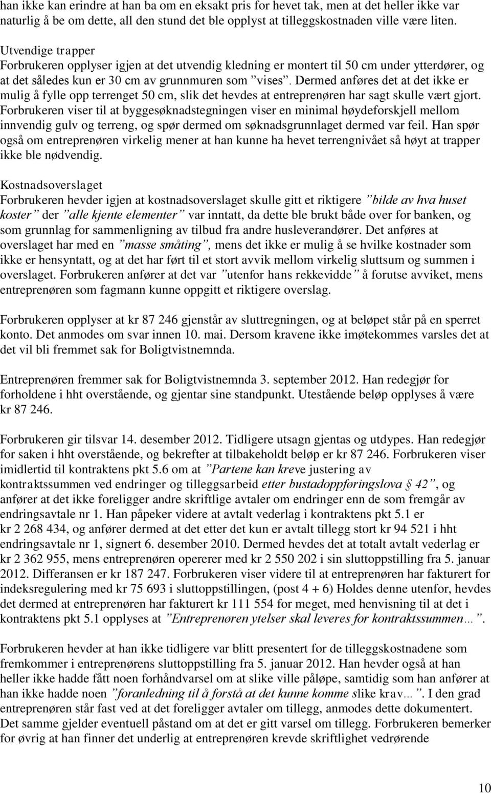 Dermed anføres det at det ikke er mulig å fylle opp terrenget 50 cm, slik det hevdes at entreprenøren har sagt skulle vært gjort.