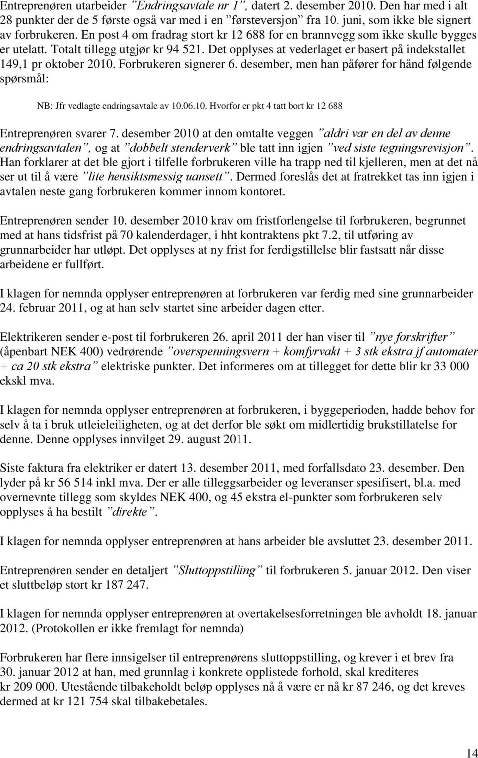 Forbrukeren signerer 6. desember, men han påfører for hånd følgende spørsmål: NB: Jfr vedlagte endringsavtale av 10.06.10. Hvorfor er pkt 4 tatt bort kr 12 688 Entreprenøren svarer 7.