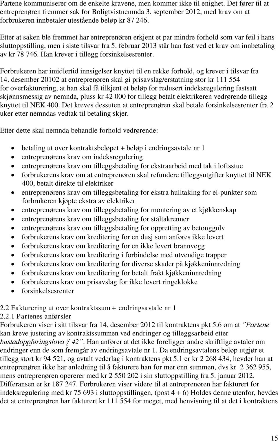 Etter at saken ble fremmet har entreprenøren erkjent et par mindre forhold som var feil i hans sluttoppstilling, men i siste tilsvar fra 5.