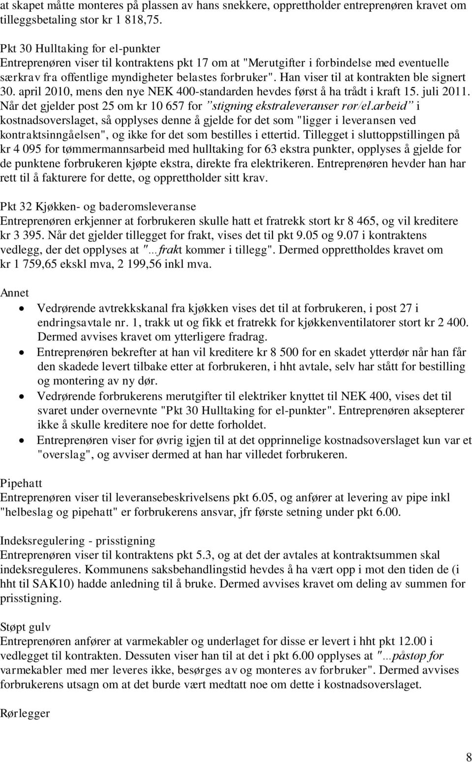 Han viser til at kontrakten ble signert 30. april 2010, mens den nye NEK 400-standarden hevdes først å ha trådt i kraft 15. juli 2011.