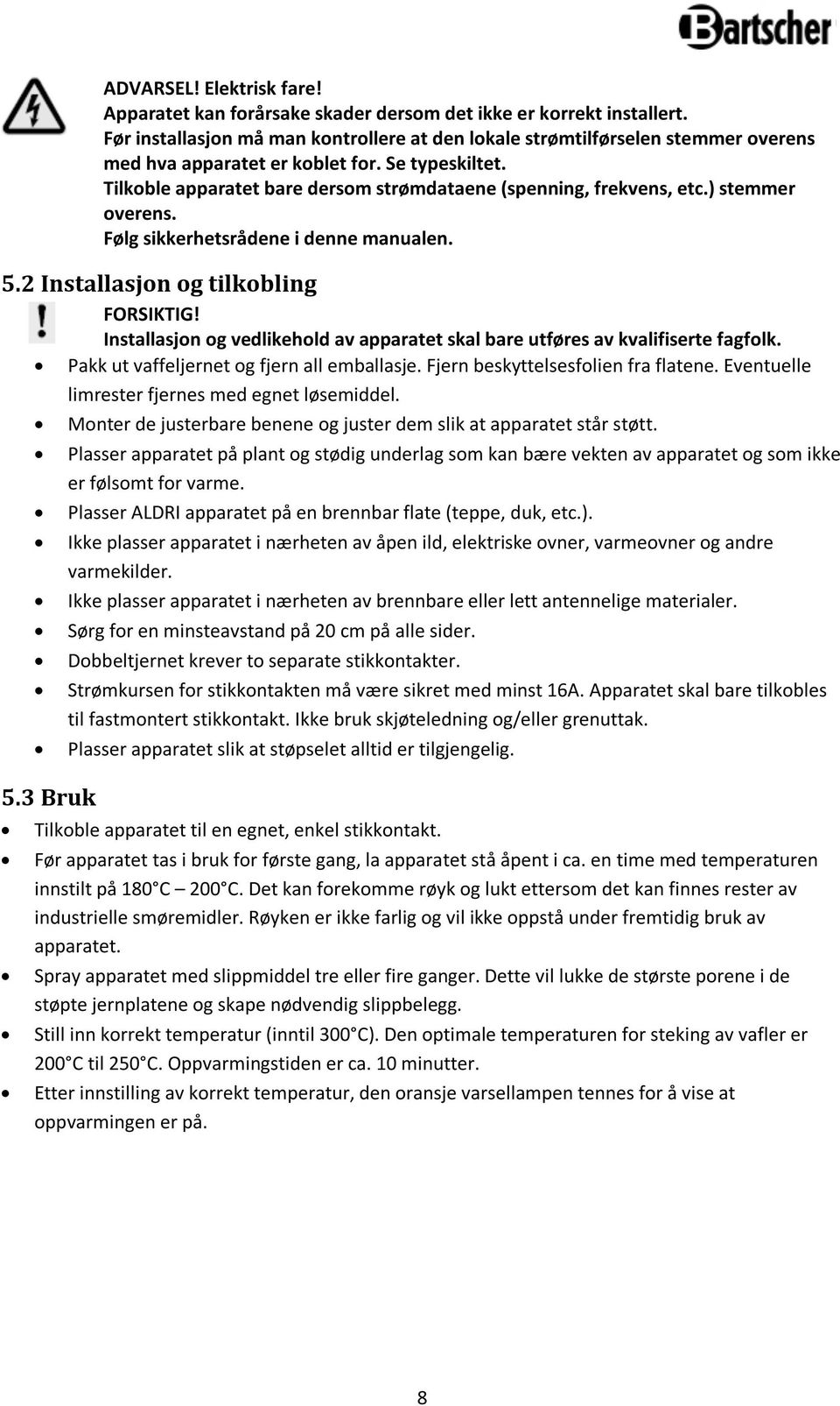 Tilkoble apparatet bare dersom strømdataene (spenning, frekvens, etc.) stemmer overens. Følg sikkerhetsrådene i denne manualen. 5.