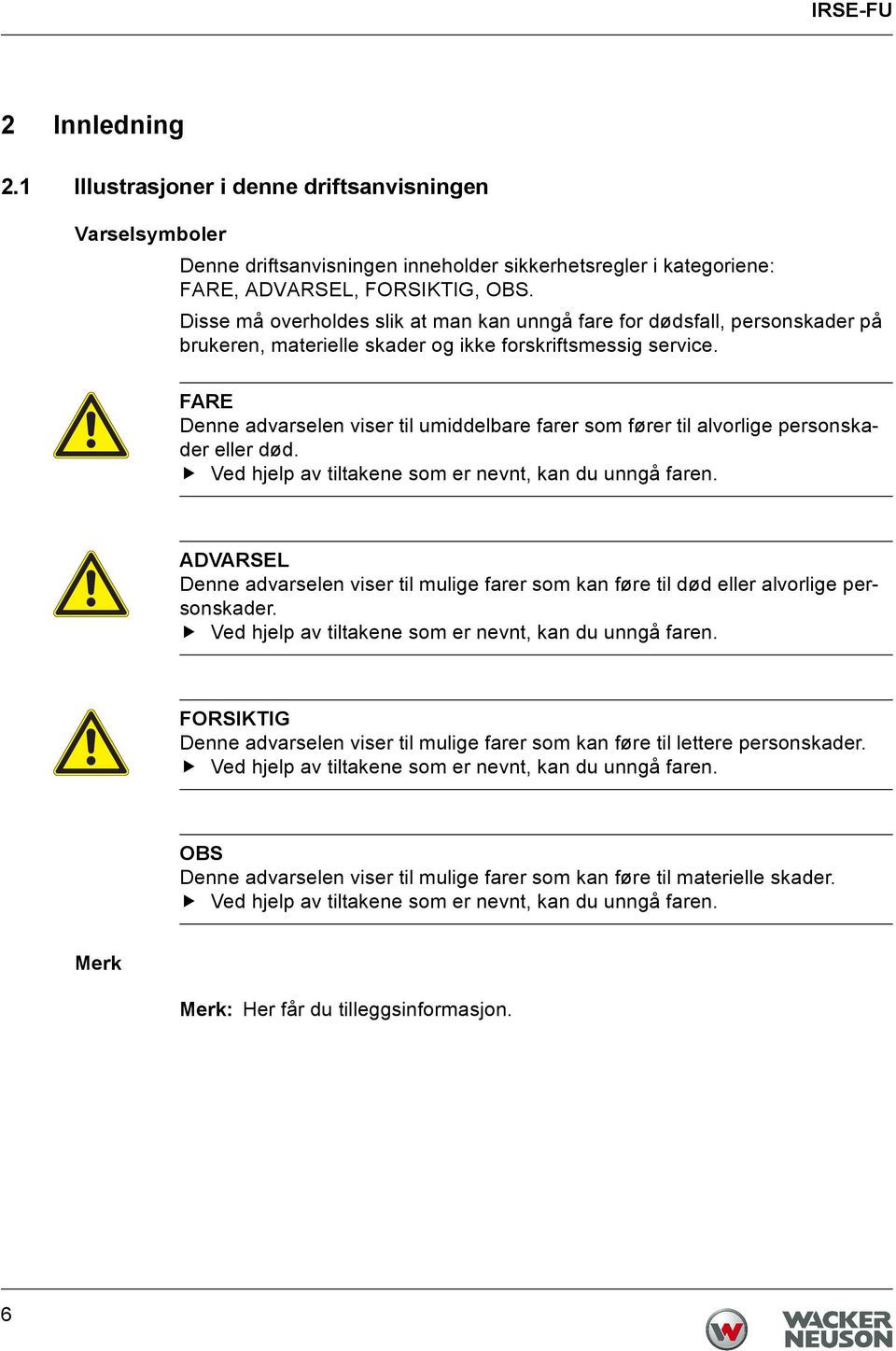 FARE Denne advarselen viser til umiddelbare farer som fører til alvorlige personskader eller død. Ved hjelp av tiltakene som er nevnt, kan du unngå faren.