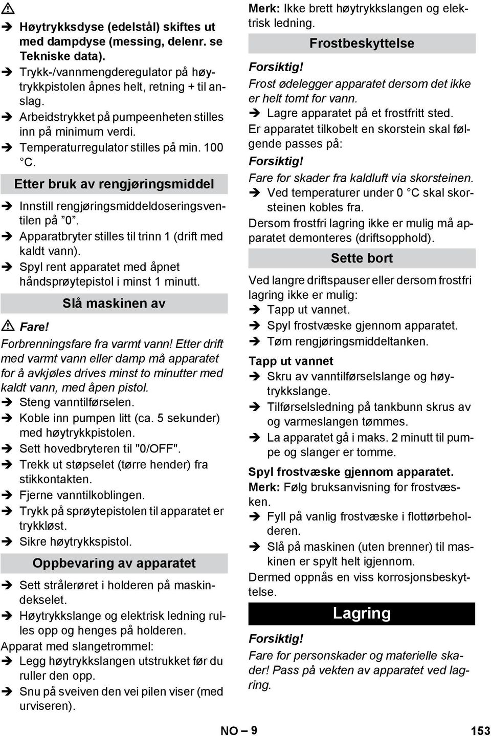 Apparatbryter stilles til trinn 1 (drift med kaldt vann). Spyl rent apparatet med åpnet håndsprøytepistol i minst 1 minutt. Slå maskinen av Fare! Forbrenningsfare fra varmt vann!