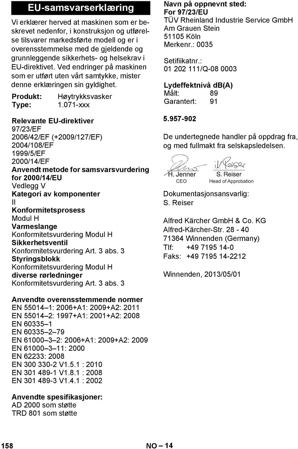 071-xxx Relevante EU-direktiver 97/23/EF 2006/42/EF (+2009/127/EF) 2004/108/EF 1999/5/EF 2000/14/EF Anvendt metode for samsvarsvurdering for 2000/14/EU Vedlegg V Kategori av komponenter II