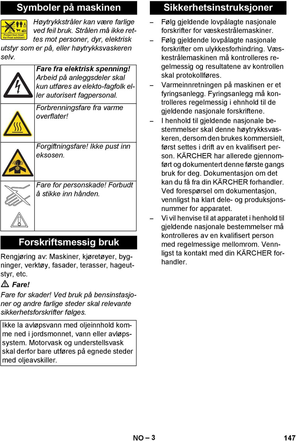 Forbudt å stikke inn hånden. Forskriftsmessig bruk Rengjøring av: Maskiner, kjøretøyer, bygninger, verktøy, fasader, terasser, hageutstyr, etc. Fare! Fare for skader!