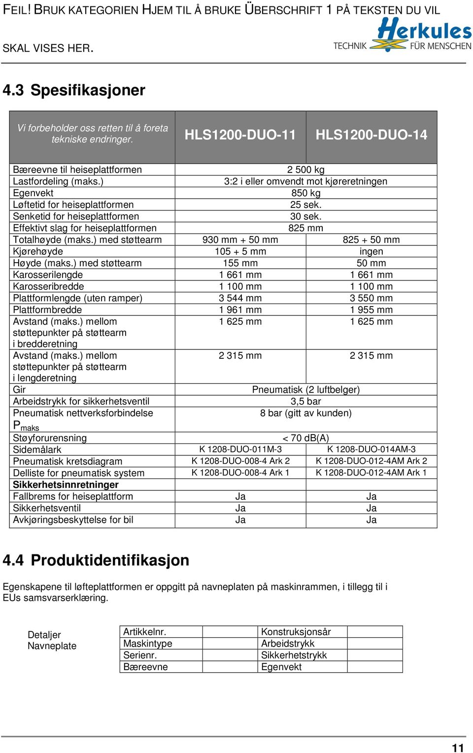 Senketid for heiseplattformen 30 sek. Effektivt slag for heiseplattformen 825 mm Totalhøyde (maks.) med støttearm 930 mm + 50 mm 825 + 50 mm Kjørehøyde 105 + 5 mm ingen Høyde (maks.