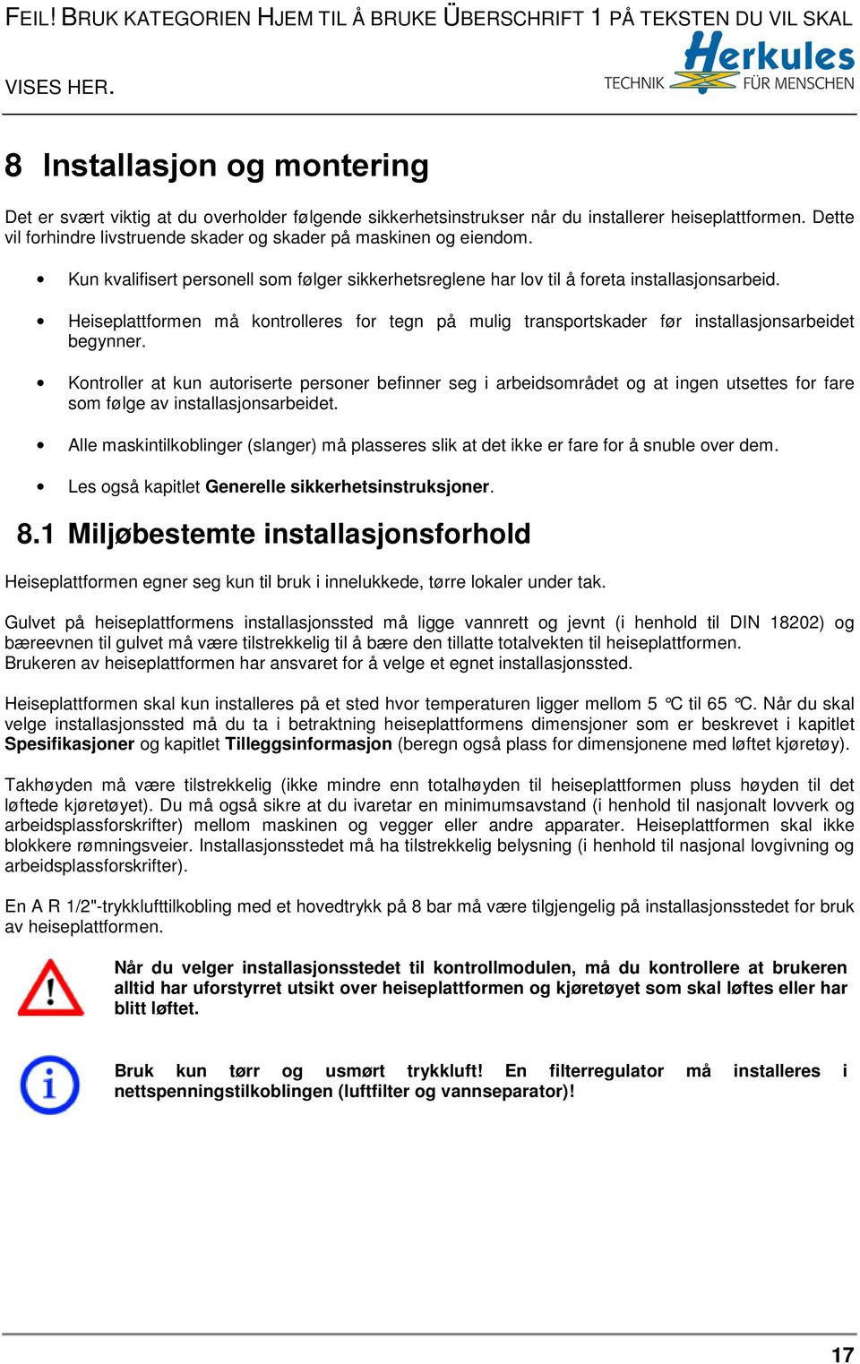 Dette vil forhindre livstruende skader og skader på maskinen og eiendom. Kun kvalifisert personell som følger sikkerhetsreglene har lov til å foreta installasjonsarbeid.