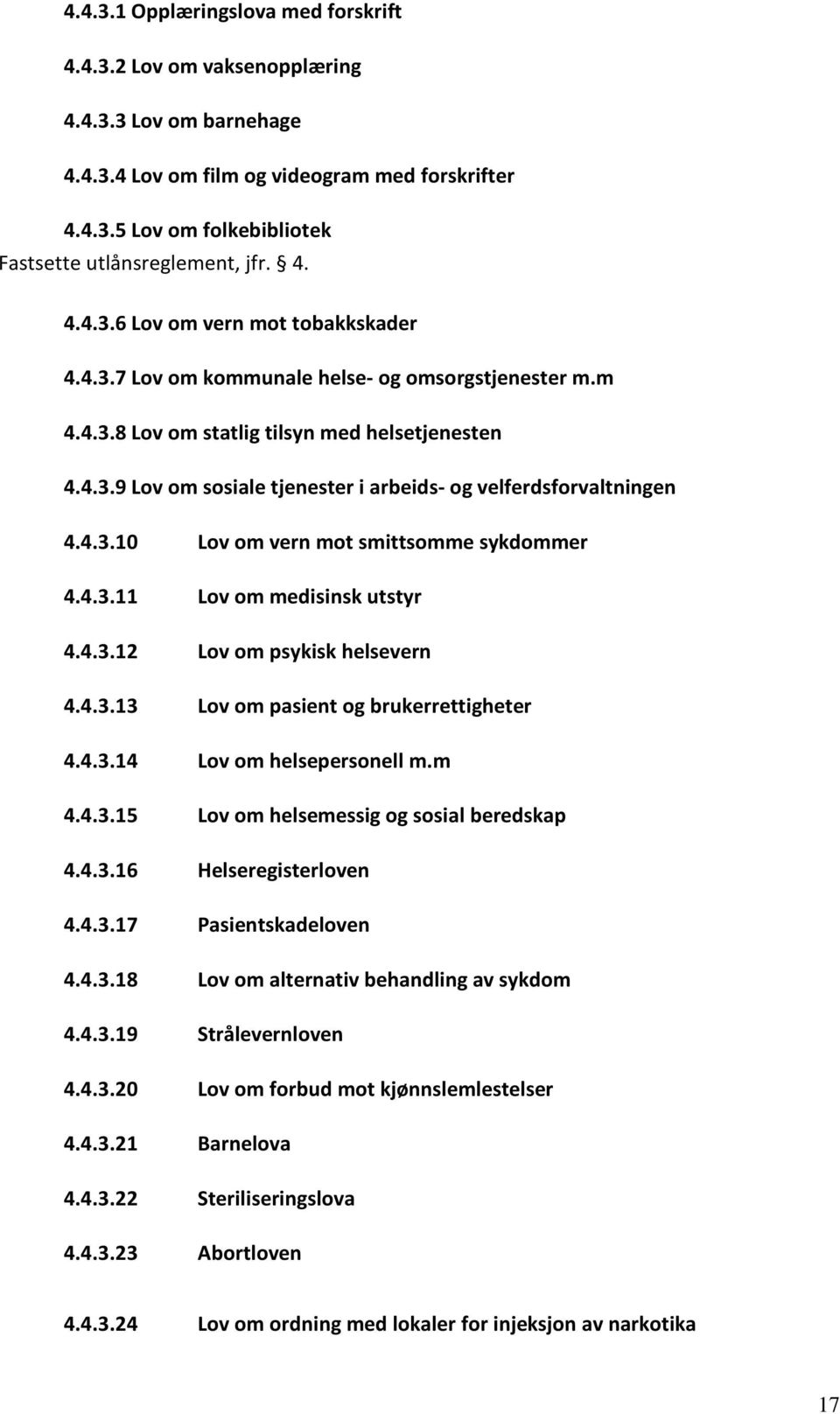 4.3.10 Lov om vern mot smittsomme sykdommer 4.4.3.11 Lov om medisinsk utstyr 4.4.3.12 Lov om psykisk helsevern 4.4.3.13 Lov om pasient og brukerrettigheter 4.4.3.14 Lov om helsepersonell m.m 4.4.3.15 Lov om helsemessig og sosial beredskap 4.