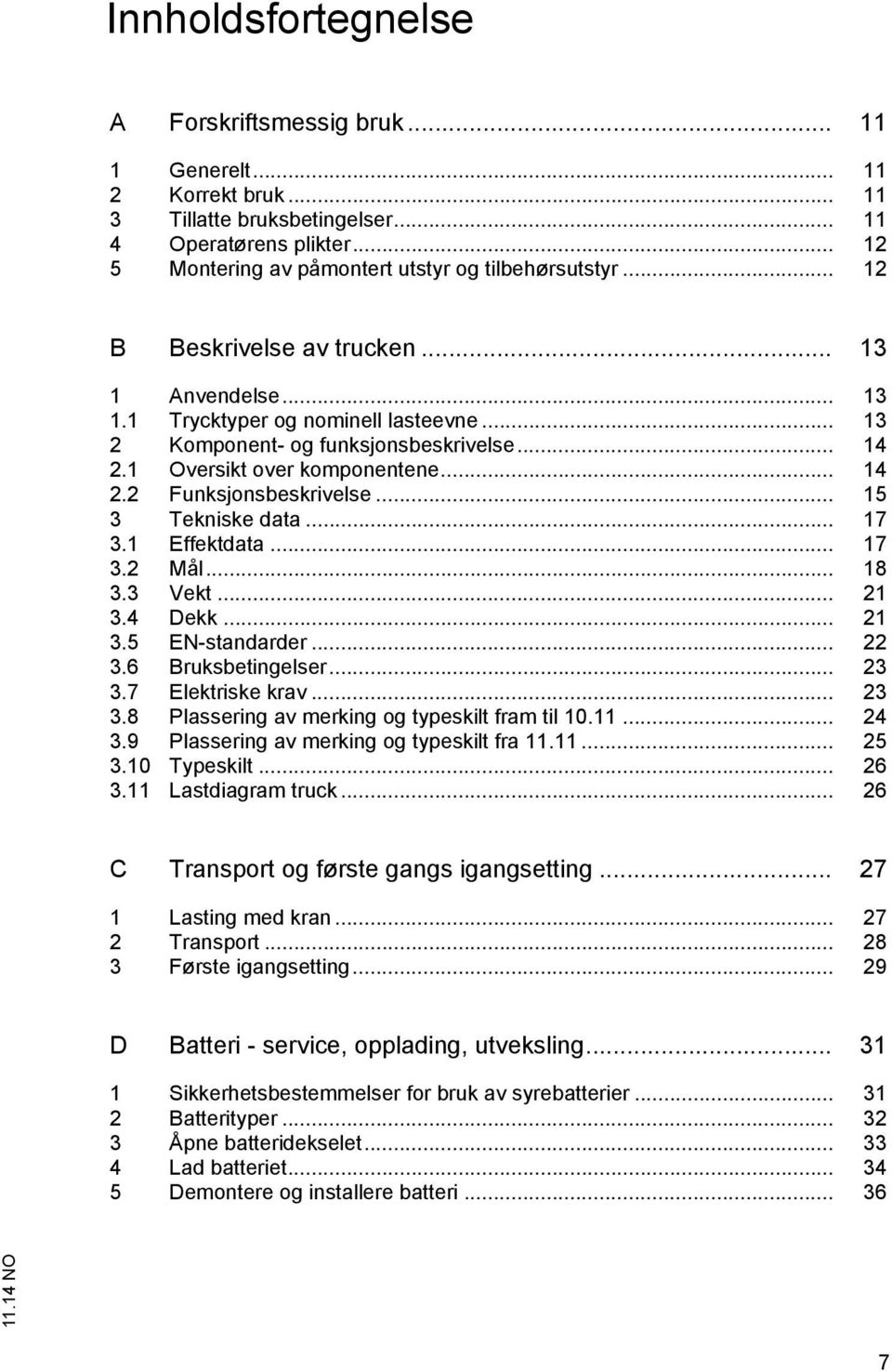 .. 15 3 Tekniske data... 17 3.1 Effektdata... 17 3.2 Mål... 18 3.3 Vekt... 21 3.4 Dekk... 21 3.5 EN-standarder... 22 3.6 Bruksbetingelser... 23 3.7 Elektriske krav... 23 3.8 Plassering av merking og typeskilt fram til 10.